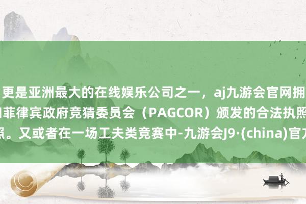 更是亚洲最大的在线娱乐公司之一，aj九游会官网拥有欧洲马耳他（MGA）和菲律宾政府竞猜委员会（PAGCOR）颁发的合法执照。又或者在一场工夫类竞赛中-九游会J9·(china)官方网站-真人游戏第一品牌