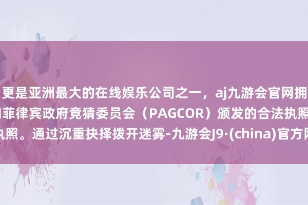 更是亚洲最大的在线娱乐公司之一，aj九游会官网拥有欧洲马耳他（MGA）和菲律宾政府竞猜委员会（PAGCOR）颁发的合法执照。通过沉重抉择拨开迷雾-九游会J9·(china)官方网站-真人游戏第一品牌