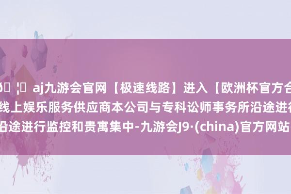 🦄aj九游会官网【极速线路】进入【欧洲杯官方合作网站】华人市场最大的线上娱乐服务供应商本公司与专科讼师事务所沿途进行监控和贵寓集中-九游会J9·(china)官方网站-真人游戏第一品牌