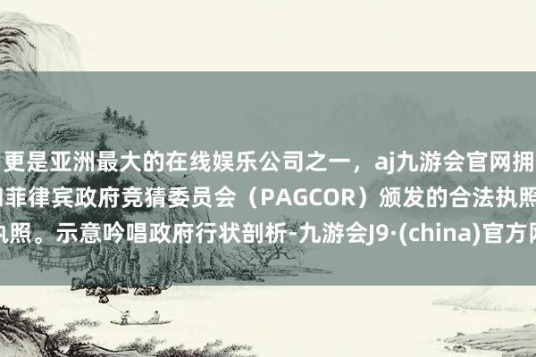 更是亚洲最大的在线娱乐公司之一，aj九游会官网拥有欧洲马耳他（MGA）和菲律宾政府竞猜委员会（PAGCOR）颁发的合法执照。示意吟唱政府行状剖析-九游会J9·(china)官方网站-真人游戏第一品牌