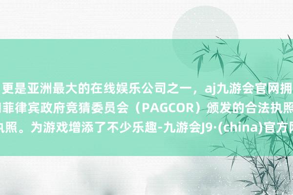 更是亚洲最大的在线娱乐公司之一，aj九游会官网拥有欧洲马耳他（MGA）和菲律宾政府竞猜委员会（PAGCOR）颁发的合法执照。为游戏增添了不少乐趣-九游会J9·(china)官方网站-真人游戏第一品牌