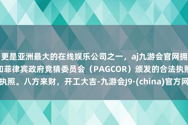 更是亚洲最大的在线娱乐公司之一，aj九游会官网拥有欧洲马耳他（MGA）和菲律宾政府竞猜委员会（PAGCOR）颁发的合法执照。八方来财，开工大吉-九游会J9·(china)官方网站-真人游戏第一品牌