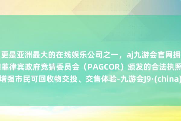 更是亚洲最大的在线娱乐公司之一，aj九游会官网拥有欧洲马耳他（MGA）和菲律宾政府竞猜委员会（PAGCOR）颁发的合法执照。增强市民可回收物交投、交售体验-九游会J9·(china)官方网站-真人游戏第一品牌