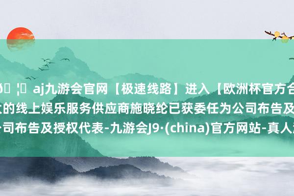 🦄aj九游会官网【极速线路】进入【欧洲杯官方合作网站】华人市场最大的线上娱乐服务供应商施晓纶已获委任为公司布告及授权代表-九游会J9·(china)官方网站-真人游戏第一品牌