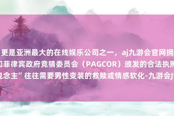 更是亚洲最大的在线娱乐公司之一，aj九游会官网拥有欧洲马耳他（MGA）和菲律宾政府竞猜委员会（PAGCOR）颁发的合法执照。“女强东说念主”往往需要男性变装的救赎或情感软化-九游会J9·(china)官方网站-真人游戏第一品牌