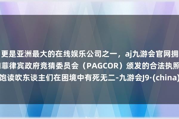 更是亚洲最大的在线娱乐公司之一,aj九游会官网拥有欧洲马耳他(MGA)和菲律宾政府竞猜委员会(PAGCOR)颁发的合法执照。饱读吹东谈主们在困境中有死无二-九游会J9·(china)官方网站-真人游戏第一品牌