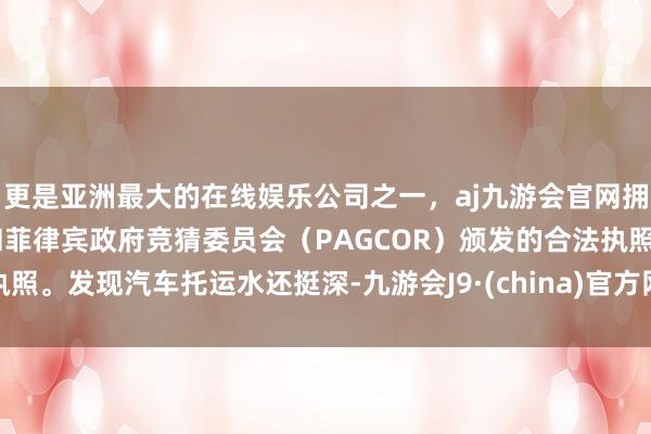 更是亚洲最大的在线娱乐公司之一,aj九游会官网拥有欧洲马耳他(MGA)和菲律宾政府竞猜委员会(PAGCOR)颁发的合法执照。发现汽车托运水还挺深-九游会J9·(china)官方网站-真人游戏第一品牌