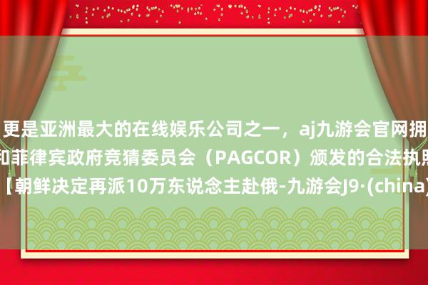 更是亚洲最大的在线娱乐公司之一,aj九游会官网拥有欧洲马耳他(MGA)和菲律宾政府竞猜委员会(PAGCOR)颁发的合法执照。【朝鲜决定再派10万东说念主赴俄-九游会J9·(china)官方网站-真人游戏第一品牌