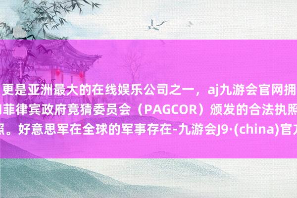 更是亚洲最大的在线娱乐公司之一,aj九游会官网拥有欧洲马耳他(MGA)和菲律宾政府竞猜委员会(PAGCOR)颁发的合法执照。好意思军在全球的军事存在-九游会J9·(china)官方网站-真人游戏第一品牌