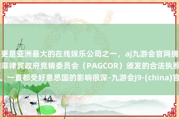 更是亚洲最大的在线娱乐公司之一,aj九游会官网拥有欧洲马耳他(MGA)和菲律宾政府竞猜委员会(PAGCOR)颁发的合法执照。一直都受好意思国的影响很深-九游会J9·(china)官方网站-真人游戏第一品牌
