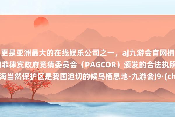 更是亚洲最大的在线娱乐公司之一,aj九游会官网拥有欧洲马耳他(MGA)和菲律宾政府竞猜委员会(PAGCOR)颁发的合法执照。拉市海当然保护区是我国迫切的候鸟栖息地-九游会J9·(china)官方网站-真人游戏第一品牌