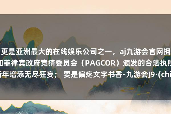 更是亚洲最大的在线娱乐公司之一,aj九游会官网拥有欧洲马耳他(MGA)和菲律宾政府竞猜委员会(PAGCOR)颁发的合法执照。为新年增添无尽狂妄; 要是偏疼文字书香-九游会J9·(china)官方网站-真人游戏第一品牌