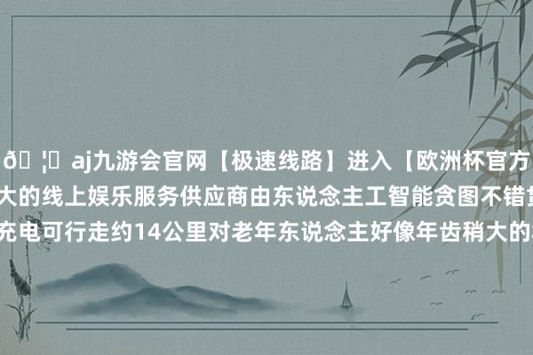 🦄aj九游会官网【极速线路】进入【欧洲杯官方合作网站】华人市场最大的线上娱乐服务供应商由东说念主工智能贪图不错贯穿走5个多小时一次充电可行走约14公里对老年东说念主好像年齿稍大的群体来说念念要恍悟泰山景象又不念念因为坐索说念而错过一起状态就不错戴上登山助力机器东说念主上山体验一下登山的嗅觉据悉这款产物正在试运营阶段瞻望3月初批量投放市集有网友暗示“嗅觉我方又行了”还有东说念主提议:开端|都鲁网详尽