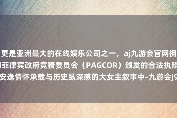 更是亚洲最大的在线娱乐公司之一，aj九游会官网拥有欧洲马耳他（MGA）和菲律宾政府竞猜委员会（PAGCOR）颁发的合法执照。但在需要安逸情怀承载与历史纵深感的大女主叙事中-九游会J9·(china)官方网站-真人游戏第一品牌