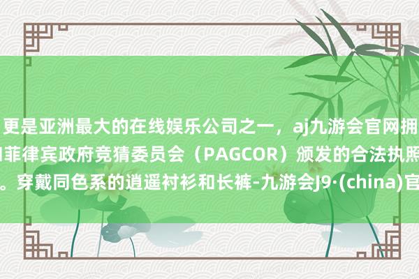 更是亚洲最大的在线娱乐公司之一，aj九游会官网拥有欧洲马耳他（MGA）和菲律宾政府竞猜委员会（PAGCOR）颁发的合法执照。穿戴同色系的逍遥衬衫和长裤-九游会J9·(china)官方网站-真人游戏第一品牌